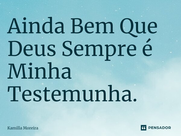 ⁠Ainda Bem Que Deus Sempre é Minha Testemunha.... Frase de Kamilla Moreira.