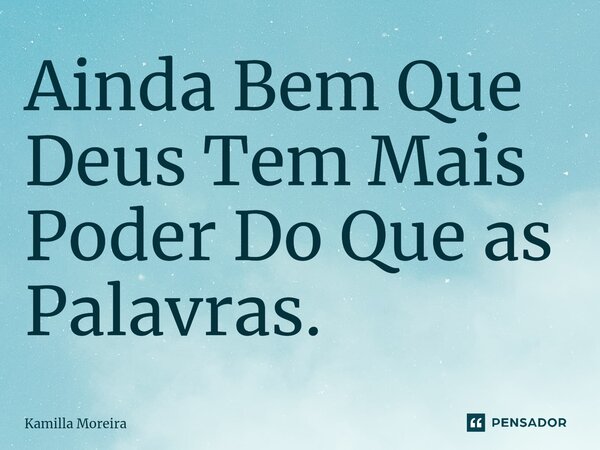 ⁠Ainda Bem Que Deus Tem Mais Poder Do Que as Palavras.... Frase de Kamilla Moreira.