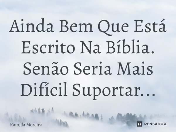 ⁠Ainda Bem Que Está Escrito Na Bíblia. Senão Seria Mais Difícil Suportar...... Frase de Kamilla Moreira.