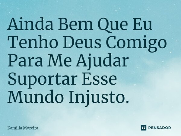 ⁠Ainda Bem Que Eu Tenho Deus Comigo Para Me Ajudar Suportar Esse Mundo Injusto.... Frase de Kamilla Moreira.