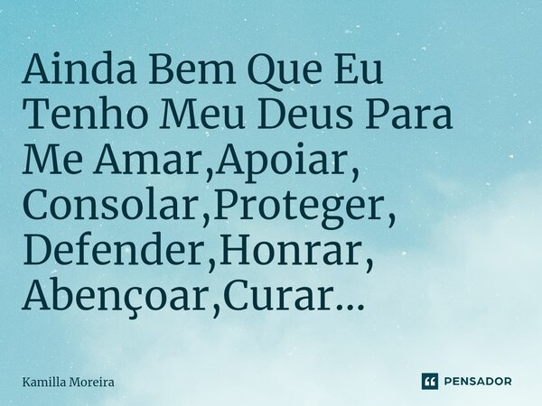 ⁠Ainda Bem Que Eu Tenho Meu Deus Para Me Amar,Apoiar, Consolar,Proteger, Defender,Honrar, Abençoar,Curar...... Frase de Kamilla Moreira.