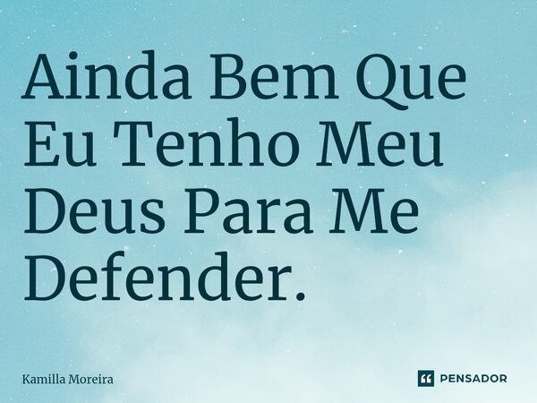 ⁠Ainda Bem Que Eu Tenho Meu Deus Para Me Defender.... Frase de Kamilla Moreira.