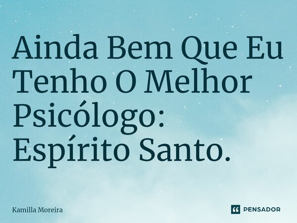 ⁠Ainda Bem Que Eu Tenho O Melhor Psicólogo: Espírito Santo.... Frase de Kamilla Moreira.