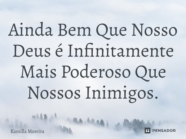 ⁠Ainda Bem Que Nosso Deus é Infinitamente Mais Poderoso Que Nossos Inimigos.... Frase de Kamilla Moreira.