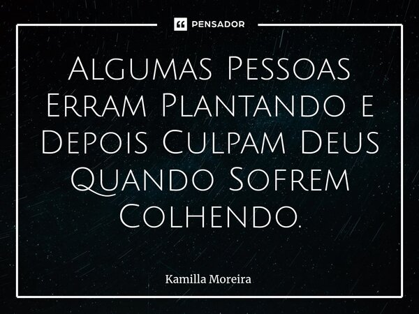 ⁠Algumas Pessoas Erram Plantando e Depois Culpam Deus Quando Sofrem Colhendo.... Frase de Kamilla Moreira.