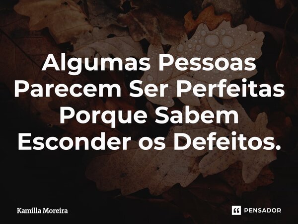 ⁠Algumas Pessoas Parecem Ser Perfeitas Porque Sabem Esconder os Defeitos.... Frase de Kamilla Moreira.