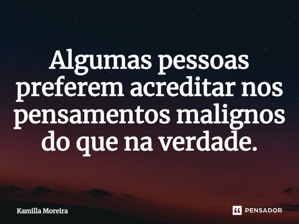 ⁠Algumas pessoas preferem acreditar nos pensamentos malignos do que na verdade.... Frase de Kamilla Moreira.