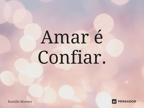 ⁠Amar é Confiar.... Frase de Kamilla Moreira.