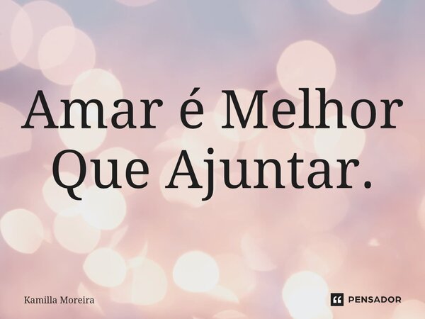 ⁠Amar é Melhor Que Ajuntar.... Frase de Kamilla Moreira.