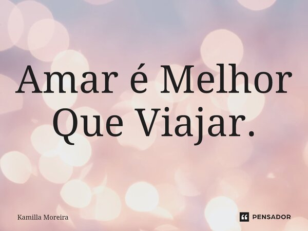 Amar é Melhor Que Viajar.⁠... Frase de Kamilla Moreira.