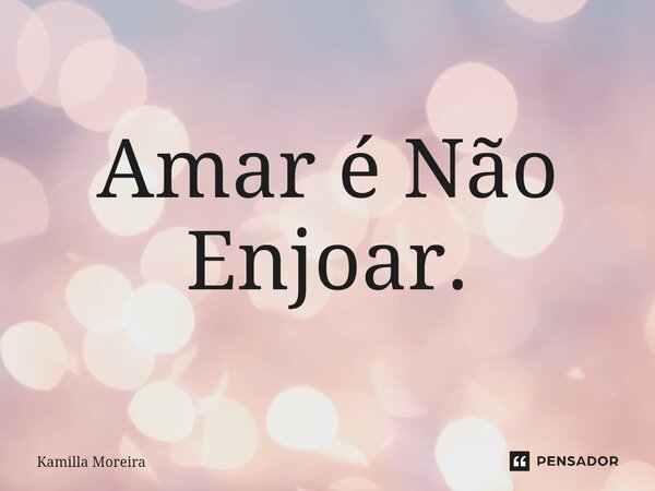 ⁠Amar é Não Enjoar.... Frase de Kamilla Moreira.