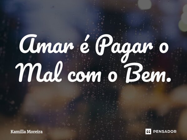 ⁠Amar é Pagar o Mal com o Bem.... Frase de Kamilla Moreira.