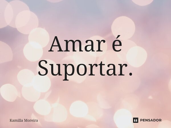 ⁠amar é Suportar Kamilla Moreira Pensador