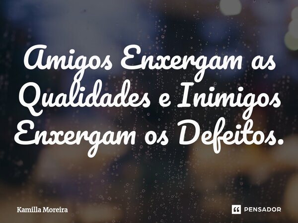 ⁠⁠Amigos Enxergam as Qualidades e Inimigos Enxergam os Defeitos.... Frase de Kamilla Moreira.