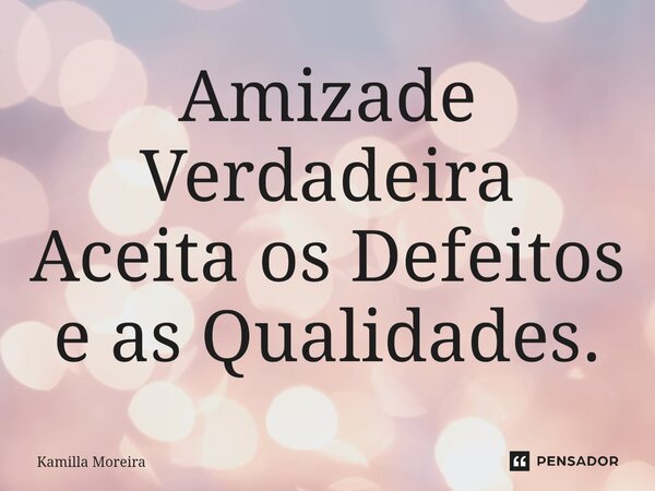 ⁠Amizade Verdadeira Aceita os Defeitos e as Qualidades.... Frase de Kamilla Moreira.