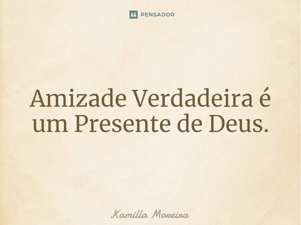 ⁠Amizade Verdadeira é um Presente de Deus.... Frase de Kamilla Moreira.