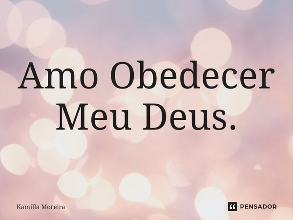 ⁠Amo Obedecer Meu Deus.... Frase de Kamilla Moreira.