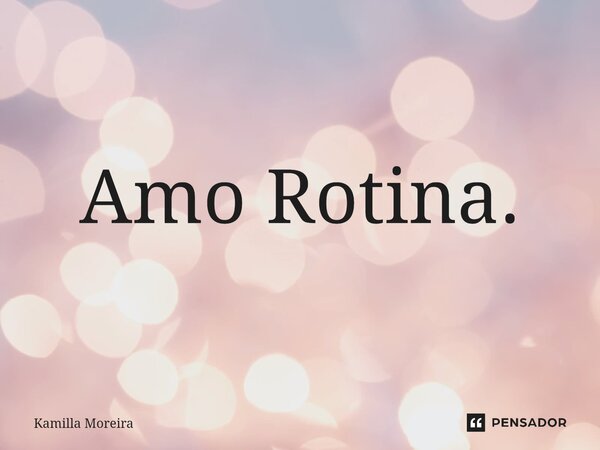 ⁠Amo Rotina.... Frase de Kamilla Moreira.