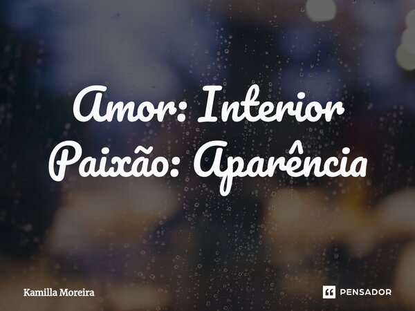 Amor: Interior Paixão: Aparência... Frase de Kamilla Moreira.