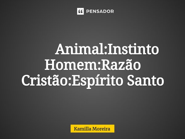 ⁠ Animal:Instinto Homem:Razão Cristão:Espírito Santo... Frase de Kamilla Moreira.