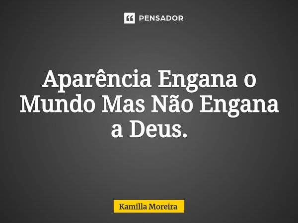 Aparência Engana o Mundo Mas Não Engana a Deus.⁠... Frase de Kamilla Moreira.
