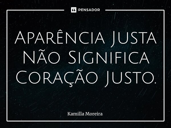 ⁠Aparência Justa Não Significa Coração Justo.... Frase de Kamilla Moreira.