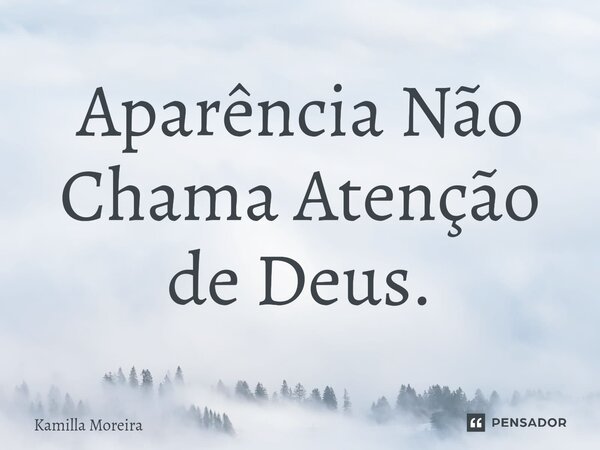 ⁠Aparência Não Chama Atenção de Deus.... Frase de Kamilla Moreira.
