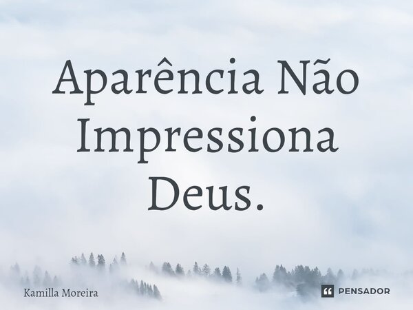 ⁠Aparência Não Impressiona Deus.... Frase de Kamilla Moreira.