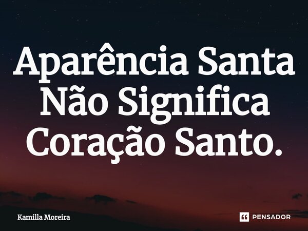 ⁠Aparência Santa Não Significa Coração Santo.... Frase de Kamilla Moreira.