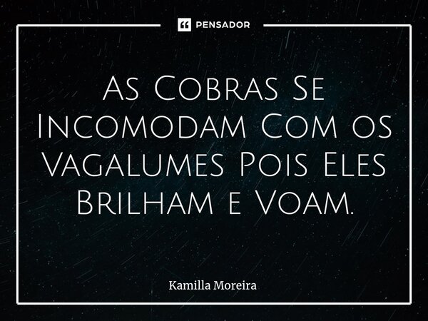 ⁠As Cobras Se Incomodam Com os Vagalumes Pois Eles Brilham e Voam.... Frase de Kamilla Moreira.
