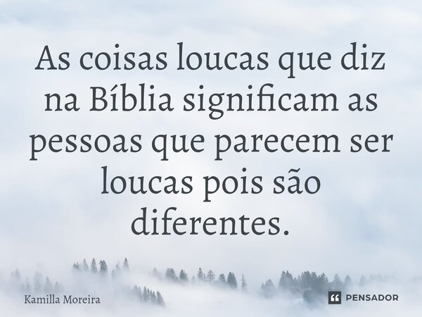 ⁠As coisas loucas que diz na Bíblia significam as pessoas que parecem ser loucas pois são diferentes.... Frase de Kamilla Moreira.