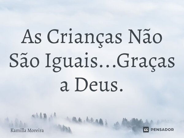 As Crianças Não São Iguais...Graças a Deus.... Frase de Kamilla Moreira.
