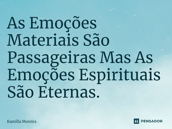 ⁠As Emoções Materiais São Passageiras Mas As Emoções Espirituais São Eternas.... Frase de Kamilla Moreira.