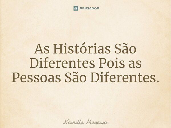 ⁠As Histórias São Diferentes Pois as Pessoas São Diferentes.⁠... Frase de Kamilla Moreira.