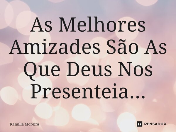 ⁠As Melhores Amizades São As Que Deus Nos Presenteia...... Frase de Kamilla Moreira.