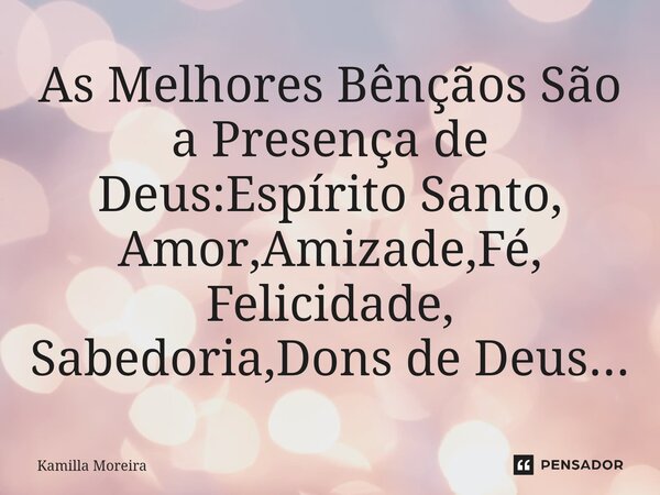 ⁠As Melhores Bênçãos São a Presença de Deus:Espírito Santo, Amor,Amizade,Fé, Felicidade, Sabedoria,Dons de Deus...... Frase de Kamilla Moreira.