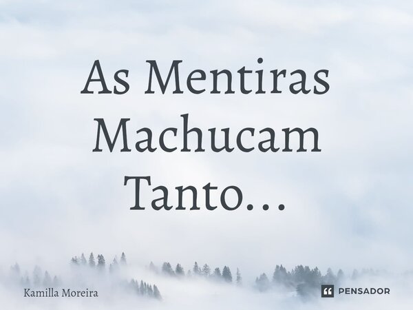 ⁠As Mentiras Machucam Tanto...... Frase de Kamilla Moreira.