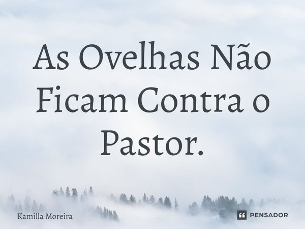 ⁠As Ovelhas Não Ficam Contra o Pastor.... Frase de Kamilla Moreira.