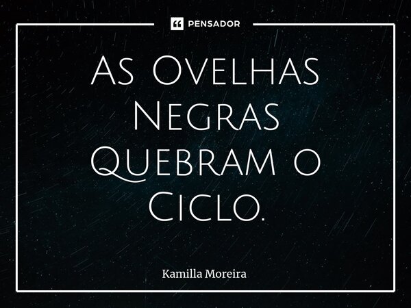 ⁠As Ovelhas Negras Quebram o Ciclo.... Frase de Kamilla Moreira.