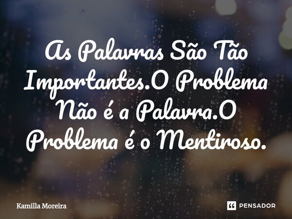 ⁠As Palavras São Tão Importantes.O Problema Não é a Palavra.O Problema é o Mentiroso.... Frase de Kamilla Moreira.
