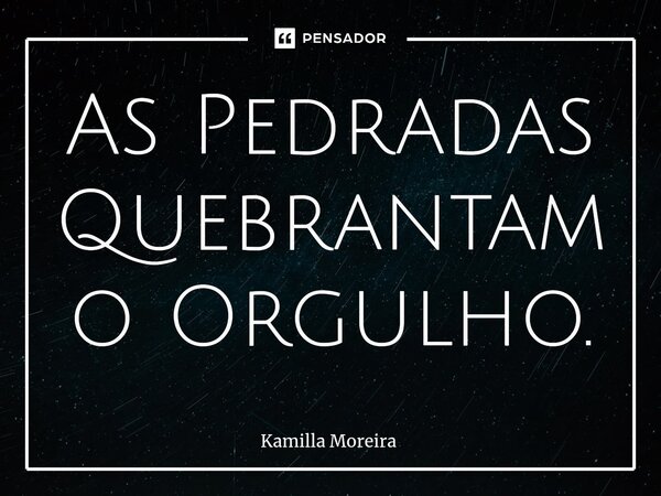 ⁠As Pedradas Quebrantam o Orgulho.... Frase de Kamilla Moreira.