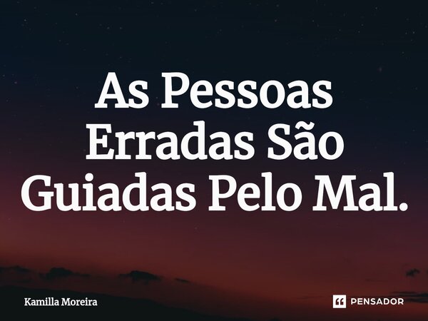 ⁠As Pessoas Erradas São Guiadas Pelo Mal.... Frase de Kamilla Moreira.