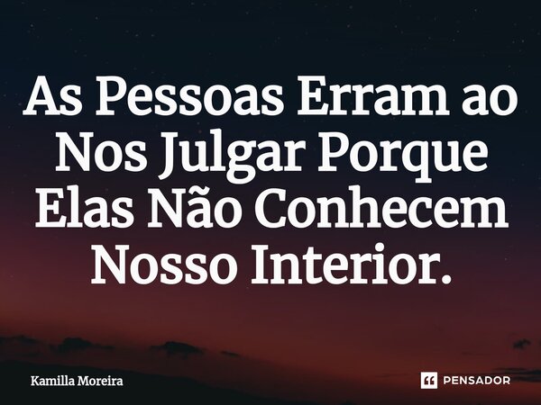 ⁠As Pessoas Erram ao Nos Julgar Porque Elas Não Conhecem Nosso Interior.... Frase de Kamilla Moreira.