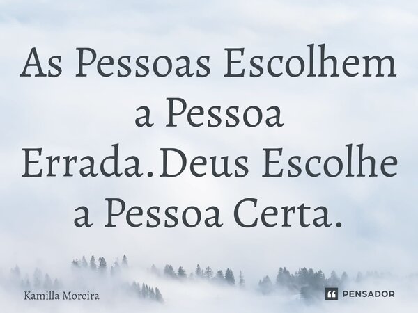 ⁠As Pessoas Escolhem a Pessoa Errada.Deus Escolhe a Pessoa Certa.... Frase de Kamilla Moreira.