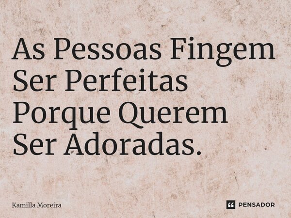 ⁠As Pessoas Fingem Ser Perfeitas Porque Querem Ser Adoradas.... Frase de Kamilla Moreira.