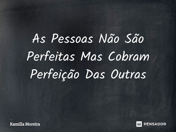 ⁠As Pessoas Não São Perfeitas Mas Cobram Perfeição Das Outras... Frase de Kamilla Moreira.