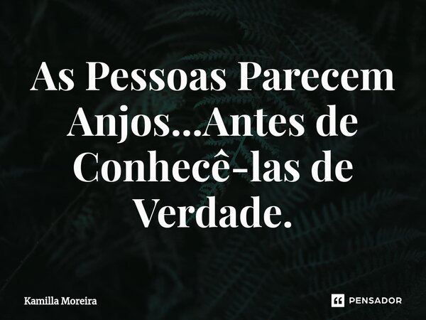 ⁠As Pessoas Parecem Anjos...Antes de Conhecê-las de Verdade.... Frase de Kamilla Moreira.