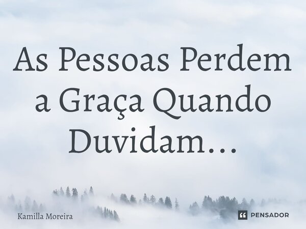 ⁠As Pessoas Perdem a Graça Quando Duvidam...... Frase de Kamilla Moreira.