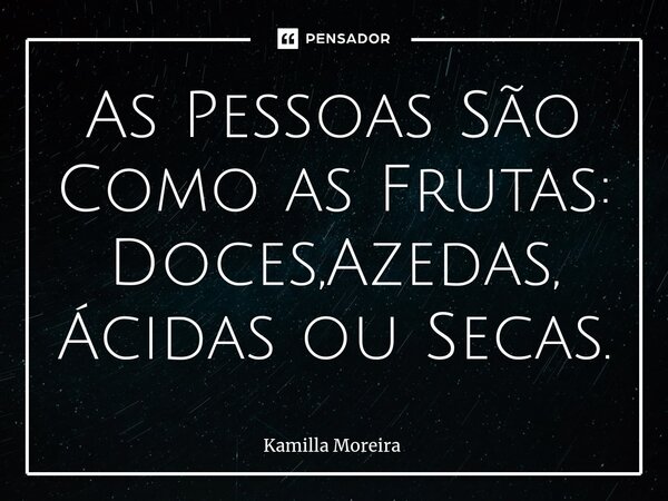 ⁠As Pessoas São Como as Frutas: Doces,Azedas, Ácidas ou Secas.... Frase de Kamilla Moreira.