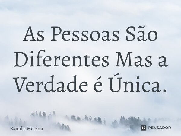 ⁠As Pessoas São Diferentes Mas a Verdade é Única.... Frase de Kamilla Moreira.